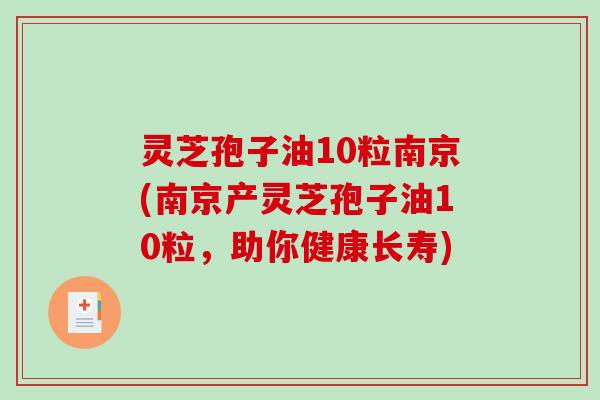 灵芝孢子油10粒南京(南京产灵芝孢子油10粒，助你健康长寿)