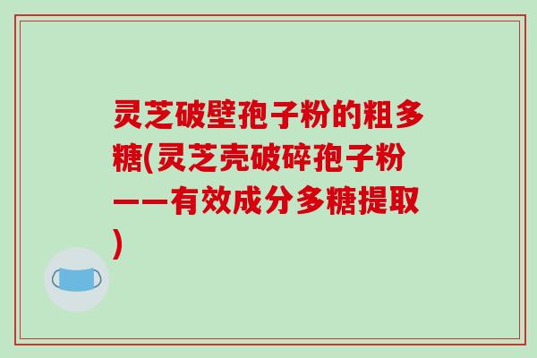 灵芝破壁孢子粉的粗多糖(灵芝壳破碎孢子粉——有效成分多糖提取)