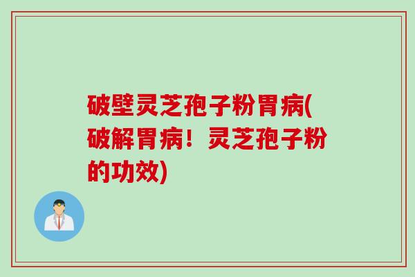 破壁灵芝孢子粉胃病(破解胃病！灵芝孢子粉的功效)