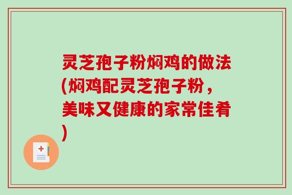 灵芝孢子粉焖鸡的做法(焖鸡配灵芝孢子粉，美味又健康的家常佳肴)
