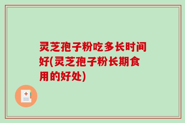 灵芝孢子粉吃多长时间好(灵芝孢子粉长期食用的好处)