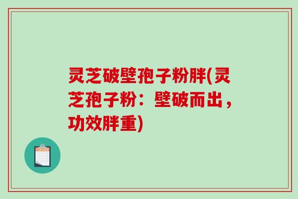 灵芝破壁孢子粉胖(灵芝孢子粉：壁破而出，功效胖重)