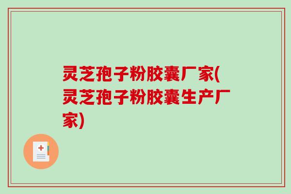 灵芝孢子粉胶囊厂家(灵芝孢子粉胶囊生产厂家) 灵芝孢子粉胶囊厂家(灵芝孢子粉胶囊生产厂家)