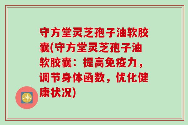 守方堂灵芝孢子油软胶囊(守方堂灵芝孢子油软胶囊：提高免疫力，调节身体函数，优化健康状况)