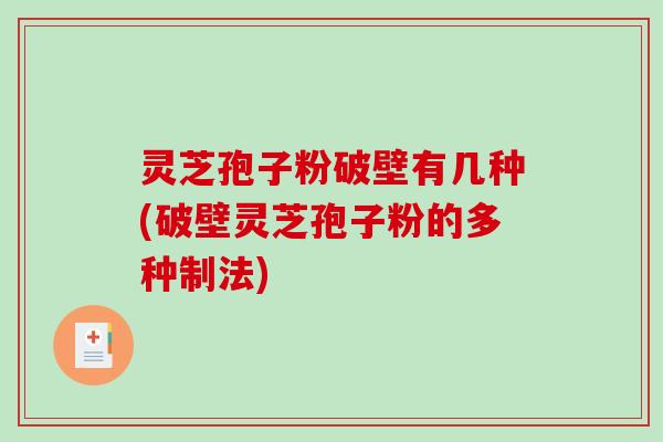 灵芝孢子粉破壁有几种(破壁灵芝孢子粉的多种制法)