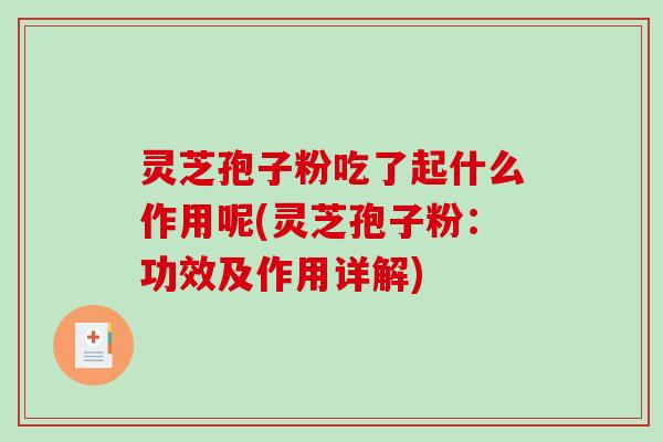 灵芝孢子粉吃了起什么作用呢(灵芝孢子粉：功效及作用详解)
