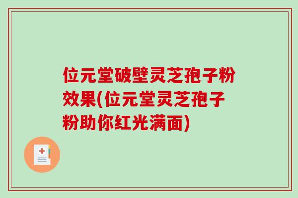 位元堂破壁灵芝孢子粉效果(位元堂灵芝孢子粉助你红光满面)