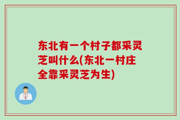 东北有一个村子都采灵芝叫什么(东北一村庄全靠采灵芝为生)