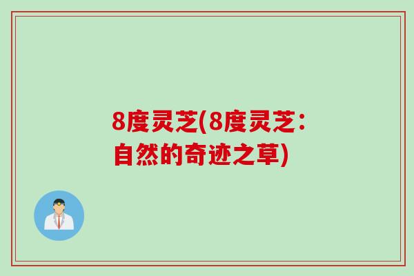 8度灵芝(8度灵芝：自然的奇迹之草)