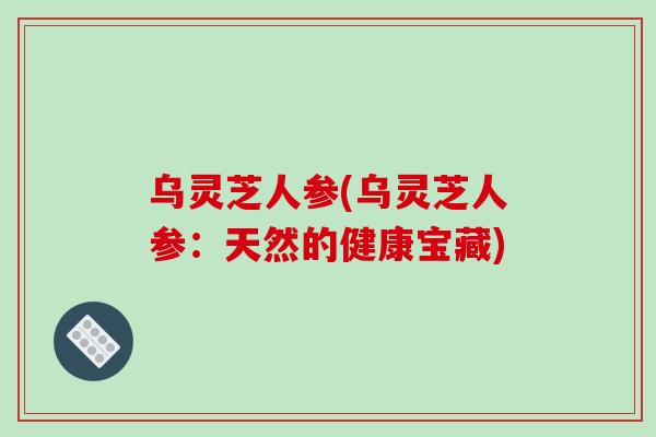 乌灵芝人参(乌灵芝人参：天然的健康宝藏)