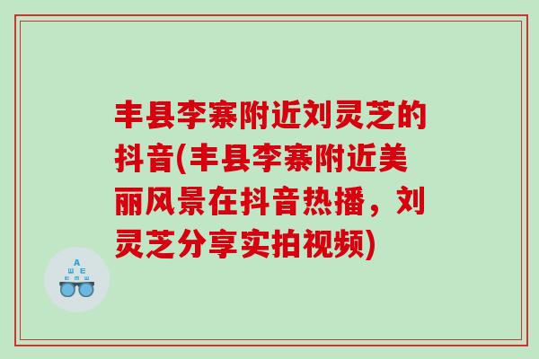 丰县李寨附近刘灵芝的抖音(丰县李寨附近美丽风景在抖音热播，刘灵芝分享实拍视频)