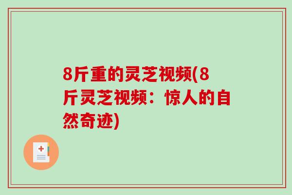 8斤重的灵芝视频(8斤灵芝视频：惊人的自然奇迹)