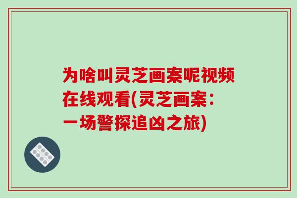 为啥叫灵芝画案呢视频在线观看(灵芝画案：一场警探追凶之旅)