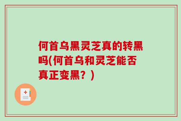 何首乌黑灵芝真的转黑吗(何首乌和灵芝能否真正变黑？)