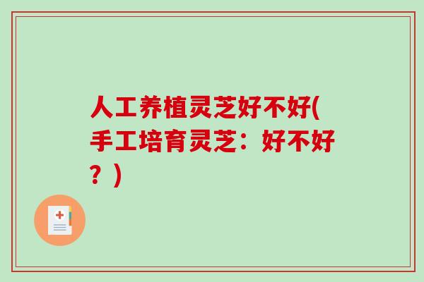 人工养植灵芝好不好(手工培育灵芝：好不好？)
