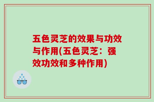 五色灵芝的效果与功效与作用(五色灵芝：强效功效和多种作用)