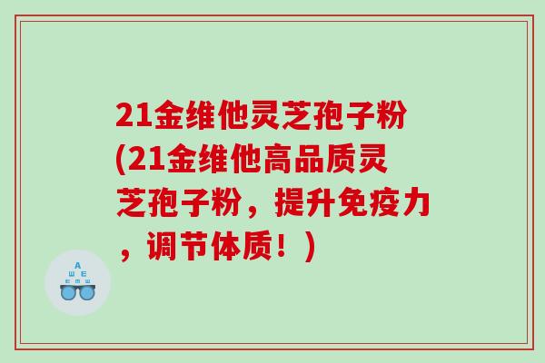 21金维他灵芝孢子粉(21金维他高品质灵芝孢子粉，提升免疫力，调节体质！)