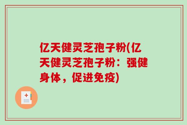亿天健灵芝孢子粉(亿天健灵芝孢子粉：强健身体，促进免疫)
