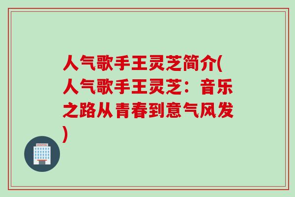 人气歌手王灵芝简介(人气歌手王灵芝：音乐之路从青春到意气风发)