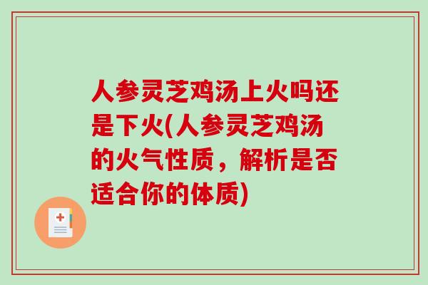 人参灵芝鸡汤上火吗还是下火(人参灵芝鸡汤的火气性质，解析是否适合你的体质)