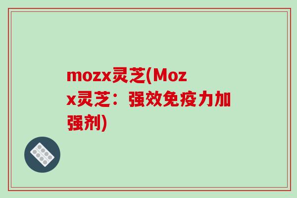 mozx灵芝(Mozx灵芝：强效免疫力加强剂)