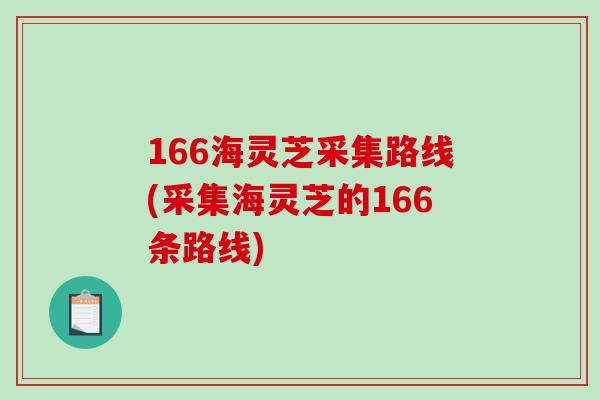166海灵芝采集路线(采集海灵芝的166条路线)