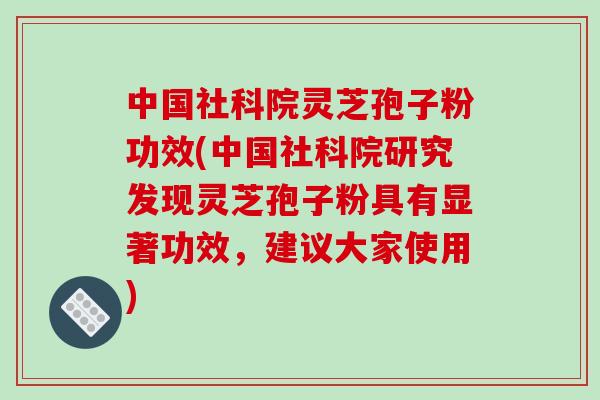 中国社科院灵芝孢子粉功效(中国社科院研究发现灵芝孢子粉具有显著功效，建议大家使用)