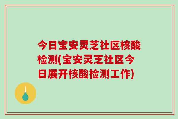 今日宝安灵芝社区核酸检测(宝安灵芝社区今日展开核酸检测工作)