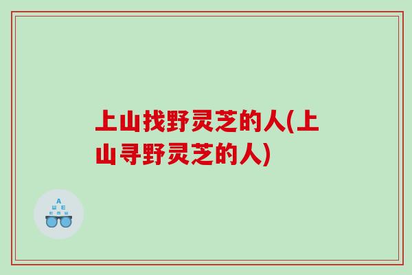 上山找野灵芝的人(上山寻野灵芝的人)