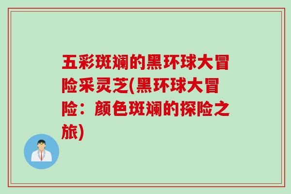 五彩斑斓的黑环球大冒险采灵芝(黑环球大冒险：颜色斑斓的探险之旅)