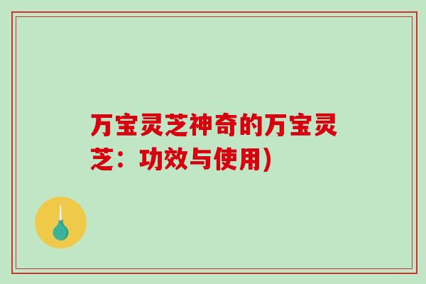 万宝灵芝神奇的万宝灵芝：功效与使用)