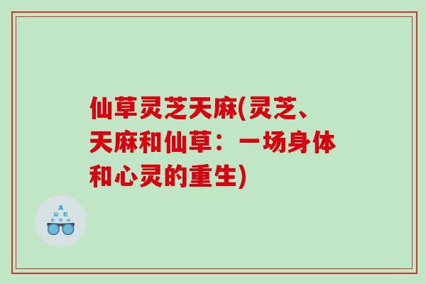 仙草灵芝天麻(灵芝、天麻和仙草：一场身体和心灵的重生)
