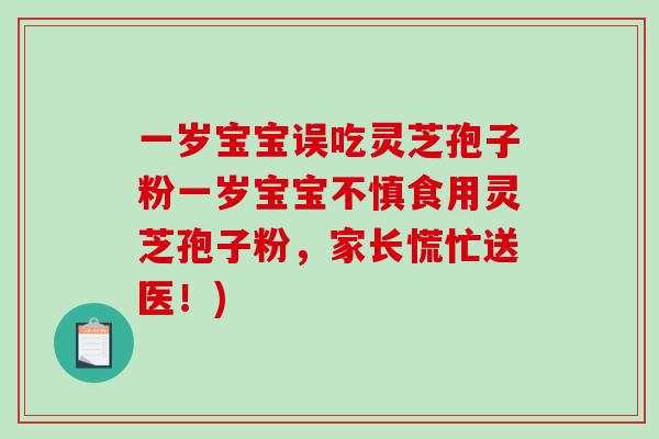 一岁宝宝误吃灵芝孢子粉一岁宝宝不慎食用灵芝孢子粉，家长慌忙送医！)