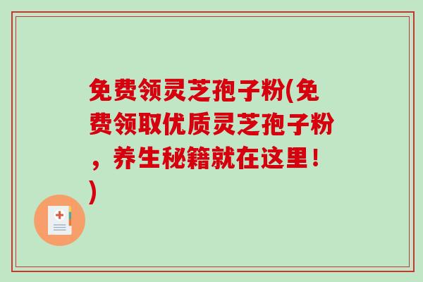 免费领灵芝孢子粉(免费领取优质灵芝孢子粉，养生秘籍就在这里！)