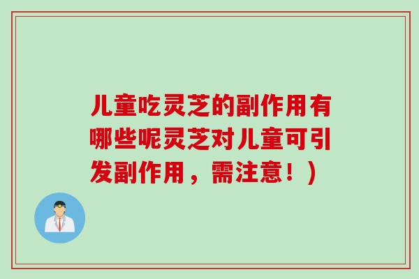 儿童吃灵芝的副作用有哪些呢灵芝对儿童可引发副作用，需注意！)