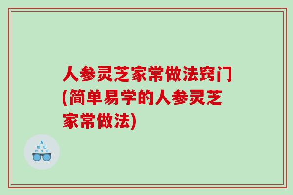 人参灵芝家常做法窍门(简单易学的人参灵芝家常做法)