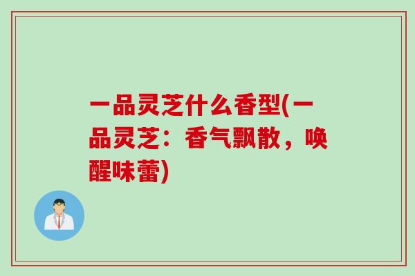 一品灵芝什么香型(一品灵芝：香气飘散，唤醒味蕾)