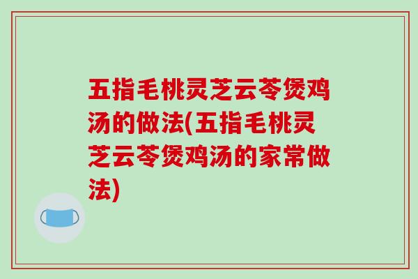 五指毛桃灵芝云苓煲鸡汤的做法(五指毛桃灵芝云苓煲鸡汤的家常做法)