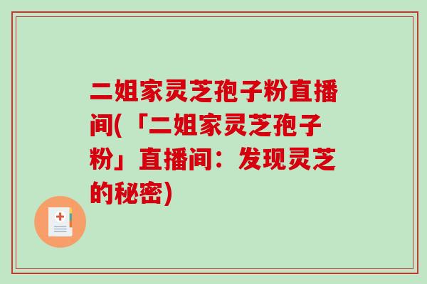 二姐家灵芝孢子粉直播间(「二姐家灵芝孢子粉」直播间：发现灵芝的秘密)