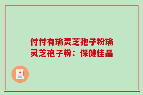 付付有瑜灵芝孢子粉瑜灵芝孢子粉：保健佳品