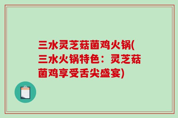 三水灵芝菇菌鸡火锅(三水火锅特色：灵芝菇菌鸡享受舌尖盛宴)