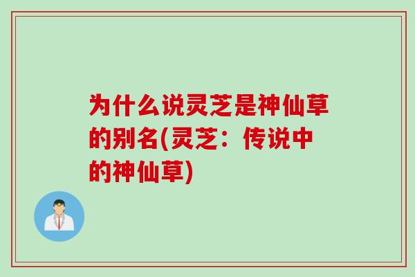为什么说灵芝是神仙草的别名(灵芝：传说中的神仙草)