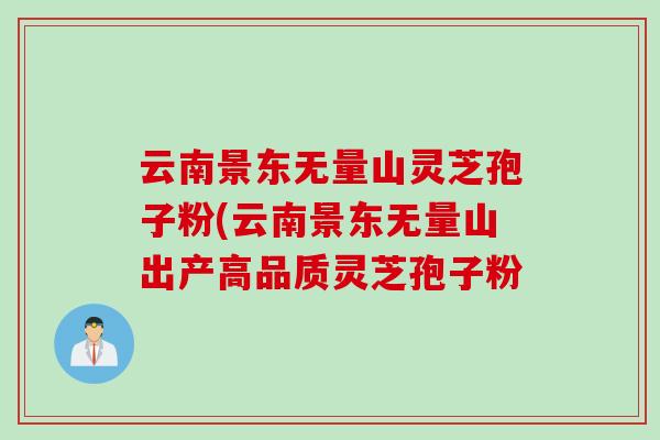 云南景东无量山灵芝孢子粉(云南景东无量山出产高品质灵芝孢子粉