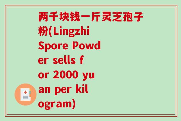 两千块钱一斤灵芝孢子粉(Lingzhi Spore Powder sells for 2000 yuan per kilogram) 两千块钱一斤灵芝孢子粉(Lingzhi Spore Powder sells for 2000 yuan per kilogram)