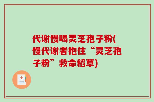 代谢慢喝灵芝孢子粉(慢代谢者抱住“灵芝孢子粉”救命稻草)