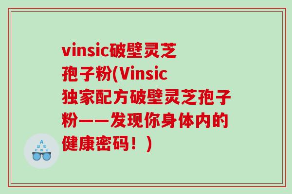vinsic破壁灵芝孢子粉(Vinsic独家配方破壁灵芝孢子粉——发现你身体内的健康密码！)