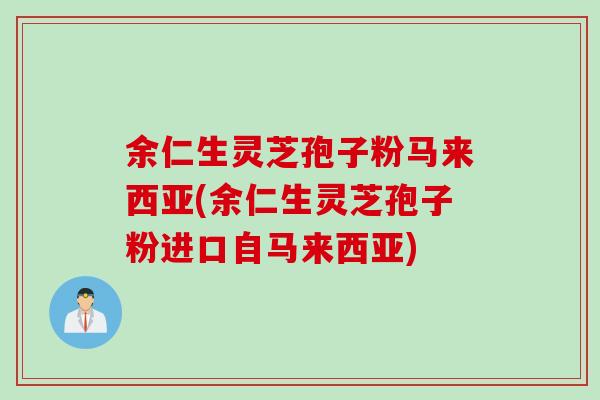 余仁生灵芝孢子粉马来西亚(余仁生灵芝孢子粉进口自马来西亚)