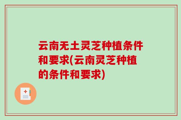 云南无土灵芝种植条件和要求(云南灵芝种植的条件和要求)