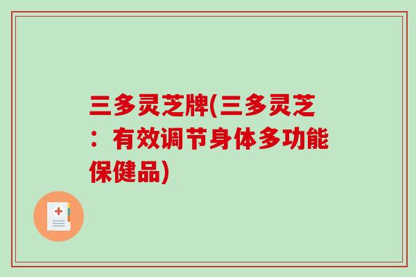 三多灵芝牌(三多灵芝:有效调节身体多功能保健品) 三多灵芝牌(三多灵芝:有效调节身体多功能保健品)