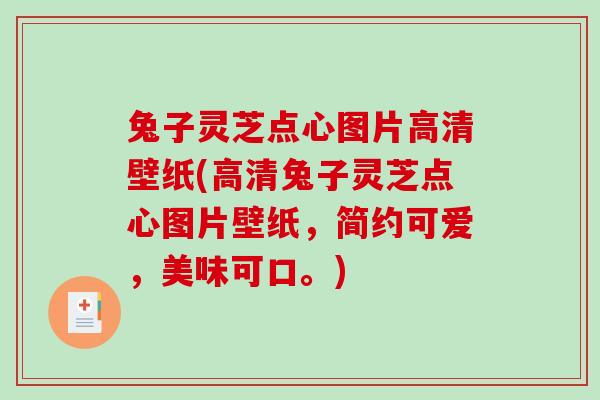 兔子灵芝点心图片高清壁纸(高清兔子灵芝点心图片壁纸，简约可爱，美味可口。)
